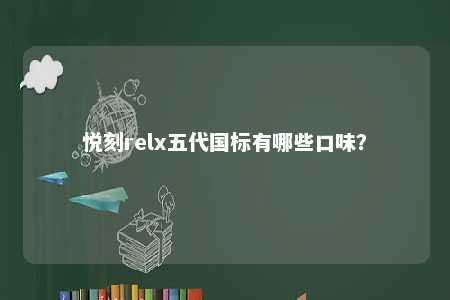 悦刻relx五代国标有哪些口味？ 